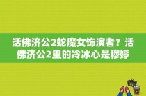 活佛济公2蛇魔女饰演者？活佛济公2里的冷冰心是穆婷婷演的吗？ 