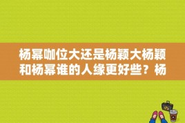 杨幂咖位大还是杨颖大杨颖和杨幂谁的人缘更好些？杨幂金鹰奖视后啥意思？ 