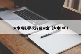 大帝精彩影视片段大全（大帝infi）