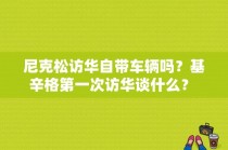 尼克松访华自带车辆吗？基辛格第一次访华谈什么？ 