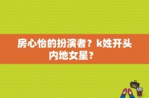 房心怡的扮演者？k姓开头内地女星？ 