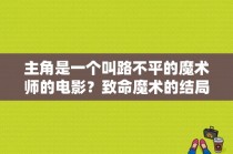 主角是一个叫路不平的魔术师的电影？致命魔术的结局 