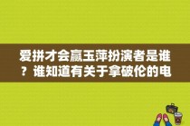 爱拼才会赢玉萍扮演者是谁？谁知道有关于拿破伦的电影？ 