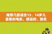 推荐几部适合13、14岁儿童看的电影，感动的、励志的、搞笑的、冒险的都可以！最好有简介和剧照哦？最小的14岁女演员 