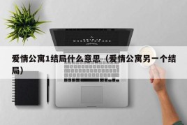 爱情公寓1结局什么意思（爱情公寓另一个结局）