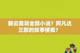 翻云覆羽全部小说？阿凡达三部的故事梗概？ 