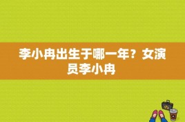 李小冉出生于哪一年？女演员李小冉 