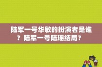 陆军一号华敏的扮演者是谁？陆军一号陆瑶结局？ 