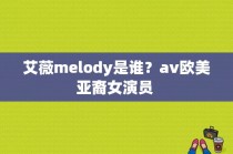 艾薇melody是谁？av欧美亚裔女演员 