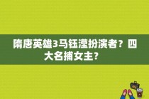 隋唐英雄3马钰滢扮演者？四大名捕女主？ 