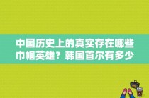 中国历史上的真实存在哪些巾帼英雄？韩国首尔有多少人口，城市面积是多少？ 