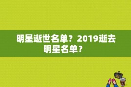 明星逝世名单？2019逝去明星名单？ 