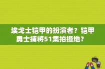 埃戈士铠甲的扮演者？铠甲勇士捕将51集拍摄地？ 