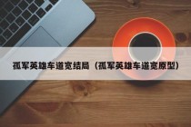 孤军英雄车道宽结局（孤军英雄车道宽原型）