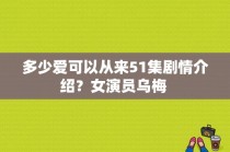 多少爱可以从来51集剧情介绍？女演员乌梅 