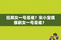 狂飙女一号是谁？宋小宝偶像剧女一号是谁？ 