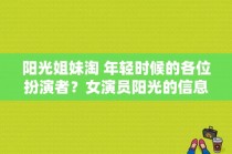 阳光姐妹淘 年轻时候的各位扮演者？女演员阳光的信息？ 