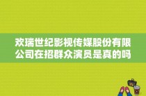 欢瑞世纪影视传媒股份有限公司在招群众演员是真的吗？现在有没有剧组在招演员？ 