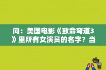 问：美国电影《致命弯道3》里所有女演员的名字？当今美国著名的女演员 