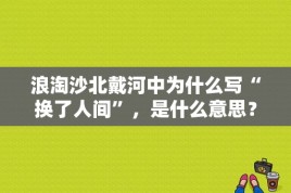 浪淘沙北戴河中为什么写“换了人间”，是什么意思？换了人间 29集女演员 