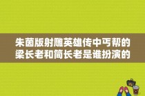 朱茵版射雕英雄传中丐帮的梁长老和简长老是谁扮演的？林志颖版天龙八部段誉母亲扮演者？ 