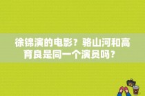 徐锦演的电影？骆山河和高育良是同一个演员吗？ 