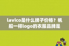 lavico是什么牌子价格？帆船一样logo的衣服品牌是什么？ 