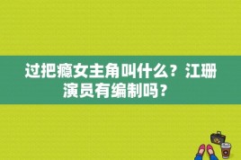 过把瘾女主角叫什么？江珊演员有编制吗？ 