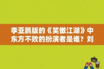 李亚鹏版的《笑傲江湖》中东方不败的扮演者是谁？刘涛演过东方不败吗？ 