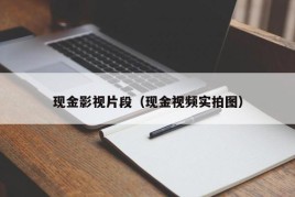 现金影视片段（现金视频实拍图）