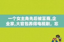 一个女主角先后被富商,企业家,大官包养得电视剧，忘了叫什么名字了？青春忏悔录多少集？ 