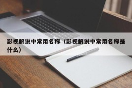 影视解说中常用名称（影视解说中常用名称是什么）