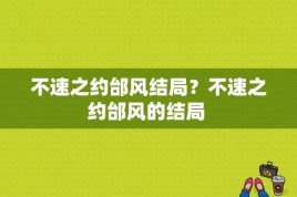 不速之约邰风结局？不速之约邰风的结局 