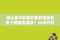 你心目中的最好看的谍战剧前十部都有哪些？90年代的大陆美女演员 