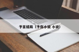 予言结局（予你小说 小说）