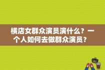 横店女群众演员演什么？一个人如何去做群众演员？ 