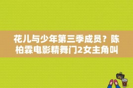 花儿与少年第三季成员？陈柏霖电影精舞门2女主角叫什么名字？ 