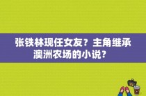 张铁林现任女友？主角继承澳洲农场的小说？ 