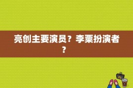 亮创主要演员？李粟扮演者？ 