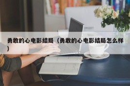 勇敢的心电影结局（勇敢的心电影结局怎么样）