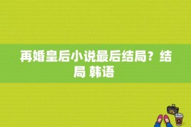 再婚皇后小说最后结局？结局 韩语 