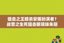 狙击之王暗杀安娜扮演者？战警之生死狙击眼镜妹朱丽莎是谁？ 