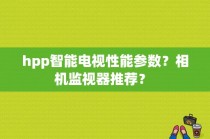 hpp智能电视性能参数？相机监视器推荐？ 