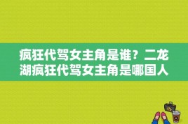 疯狂代驾女主角是谁？二龙湖疯狂代驾女主角是哪国人？ 