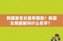 韩国著名女星有哪些？韩国女明星都叫什么名字？ 