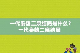 一代枭雄二泉结局是什么？一代枭雄二泉结局 