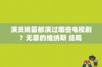 演员姚笛都演过哪些电视剧？无罪的维纳斯 结局 