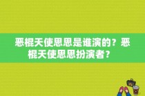 恶棍天使思思是谁演的？恶棍天使思思扮演者？ 