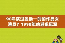 98年演过轰动一时的作品女演员？1998年的港姐冠军是谁？ 