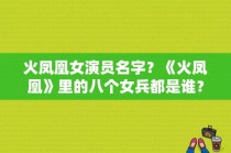 火凤凰女演员名字？《火凤凰》里的八个女兵都是谁？ 